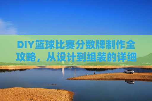 DIY篮球比赛分数牌制作全攻略，从设计到组装的详细指南