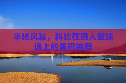 半场风暴，科比在四人篮球场上的曼巴独舞