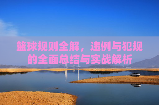 篮球规则全解，违例与犯规的全面总结与实战解析