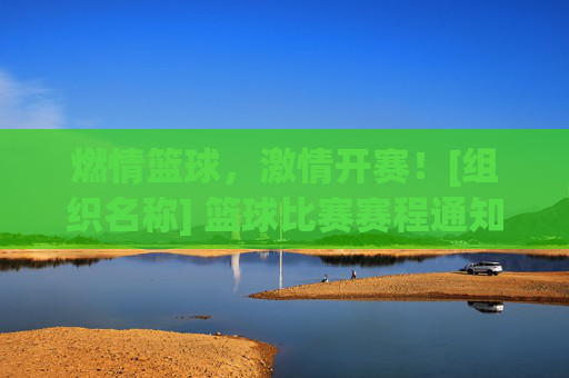 燃情篮球，激情开赛！[组织名称] 篮球比赛赛程通知