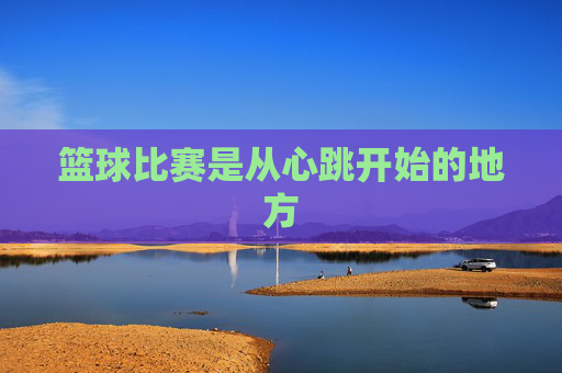 篮球比赛是从心跳开始的地方