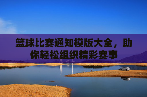 篮球比赛通知模版大全，助你轻松组织精彩赛事