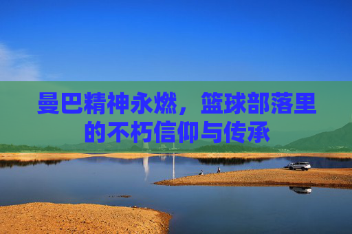 曼巴精神永燃，篮球部落里的不朽信仰与传承