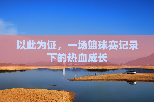 以此为证，一场篮球赛记录下的热血成长