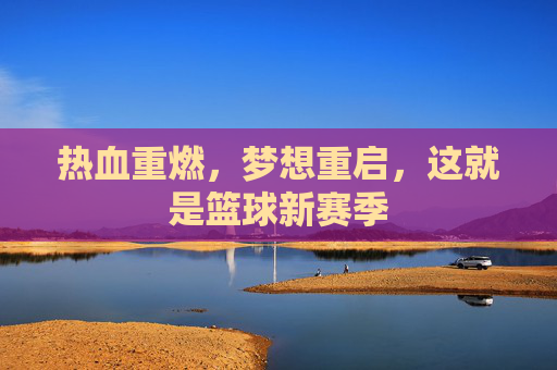 热血重燃，梦想重启，这就是篮球新赛季