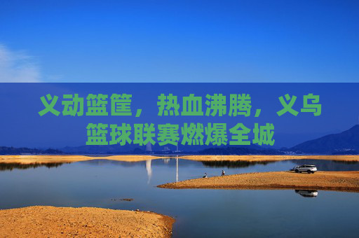 义动篮筐，热血沸腾，义乌篮球联赛燃爆全城
