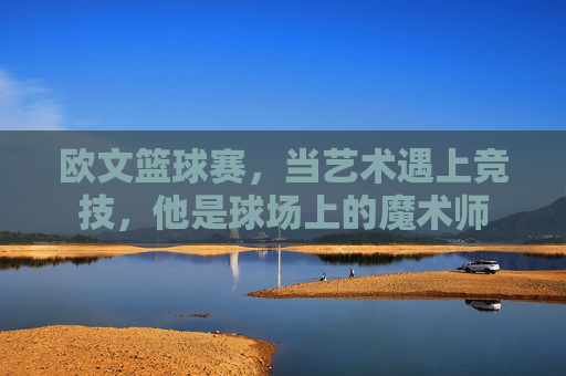欧文篮球赛，当艺术遇上竞技，他是球场上的魔术师