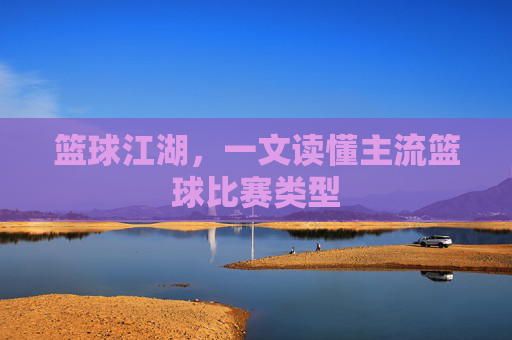 篮球江湖，一文读懂主流篮球比赛类型