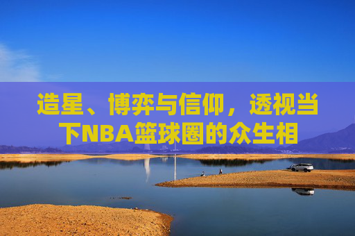 造星、博弈与信仰，透视当下NBA篮球圈的众生相