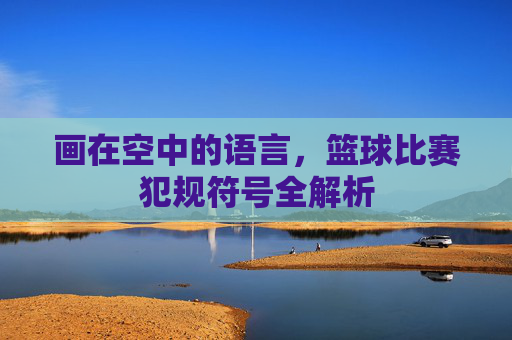 画在空中的语言，篮球比赛犯规符号全解析