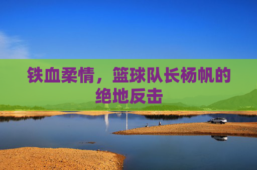 铁血柔情，篮球队长杨帆的绝地反击