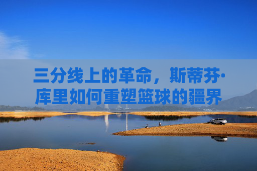 三分线上的革命,斯蒂芬·库里如何重塑篮球的疆界