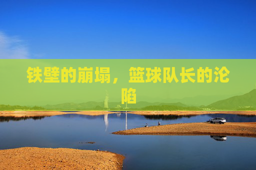 铁壁的崩塌，篮球队长的沦陷
