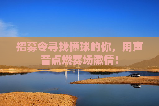 招募令寻找懂球的你，用声音点燃赛场激情！