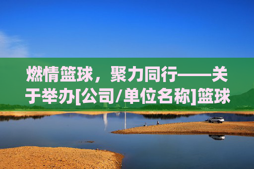 燃情篮球，聚力同行——关于举办[公司/单位名称]篮球比赛的通知