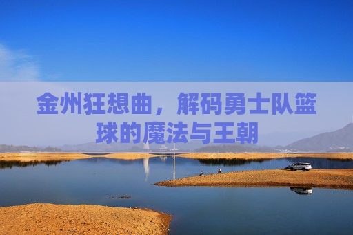 金州狂想曲，解码勇士队篮球的魔法与王朝