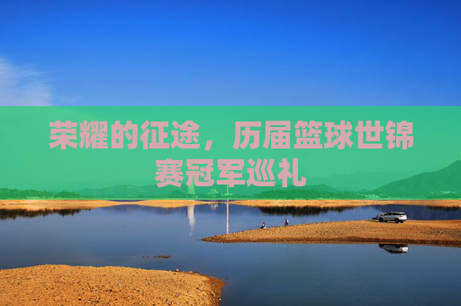 荣耀的征途，历届篮球世锦赛冠军巡礼