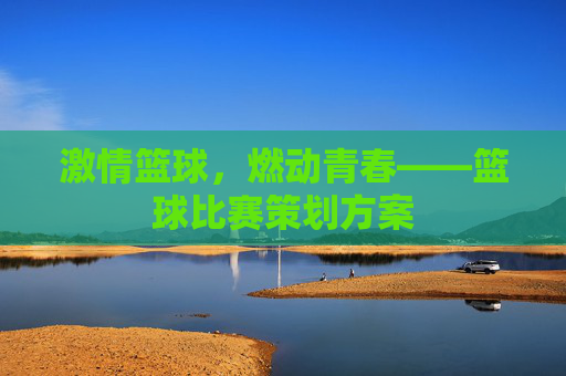 激情篮球，燃动青春——篮球比赛策划方案