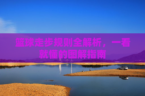篮球走步规则全解析，一看就懂的图解指南