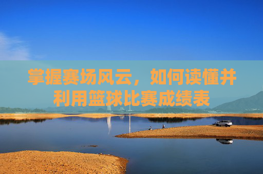 掌握赛场风云，如何读懂并利用篮球比赛成绩表