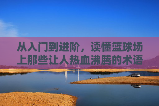 从入门到进阶，读懂篮球场上那些让人热血沸腾的术语
