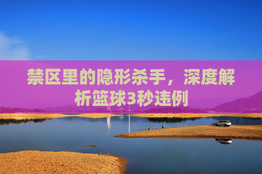 禁区里的隐形杀手，深度解析篮球3秒违例