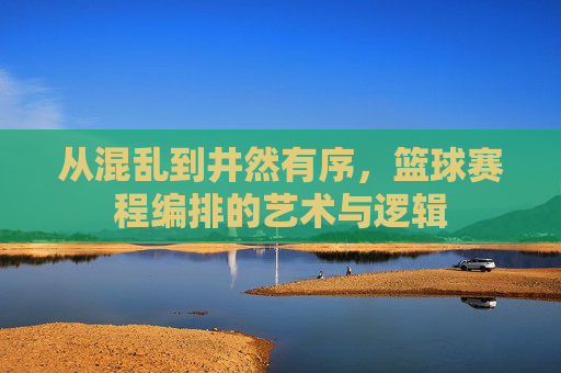 从混乱到井然有序，篮球赛程编排的艺术与逻辑