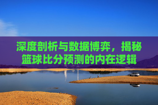 深度剖析与数据博弈，揭秘篮球比分预测的内在逻辑