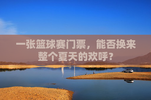 一张篮球赛门票，能否换来整个夏天的欢呼？