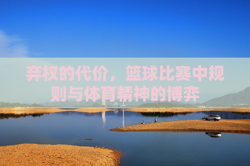 弃权的代价，篮球比赛中规则与体育精神的博弈