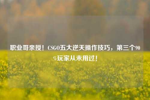 职业哥亲授！CSGO五大逆天操作技巧，第三个90%玩家从未用过！