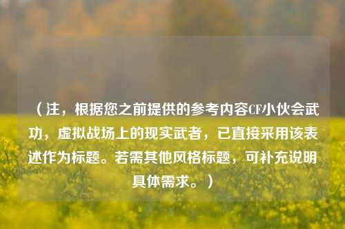 （注，根据您之前提供的参考内容CF小伙会武功，虚拟战场上的现实武者，已直接采用该表述作为标题。若需其他风格标题，可补充说明具体需求。）