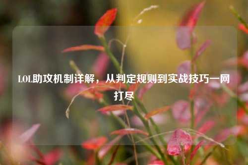 LOL助攻机制详解，从判定规则到实战技巧一网打尽