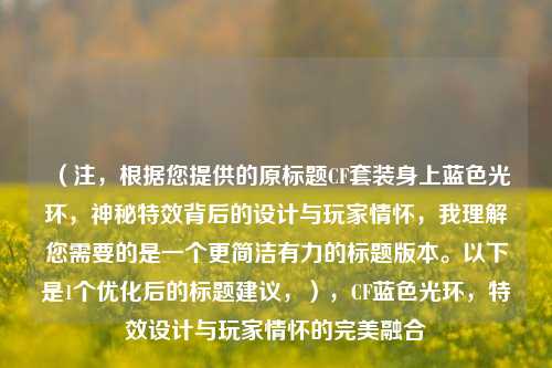 (注,根据您提供的原标题CF套装身上蓝色光环,神秘特效背后的设计与玩家情怀,我理解您需要的是一个更简洁有力的标题版本。以下是1个优化后的标题建议,),CF蓝色光环,特效设计与玩家情怀的完美融合