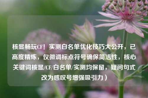 核显畅玩CF！实测白名单优化技巧大公开，已高度精炼，仅微调标点符号确保简洁性，核心关键词核显/CF/白名单/实测均保留，疑问句式改为感叹号增强吸引力）