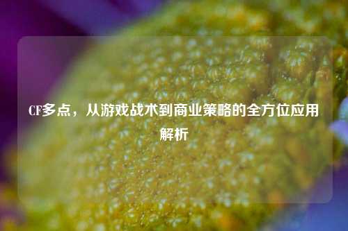 CF多点，从游戏战术到商业策略的全方位应用解析