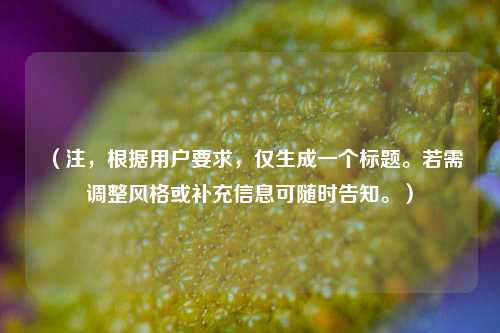 （注，根据用户要求，仅生成一个标题。若需调整风格或补充信息可随时告知。）
