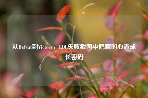 从Defeat到Victory,LOL失败截图中隐藏的心态成长密码