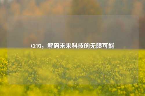 CF93，解码未来科技的无限可能