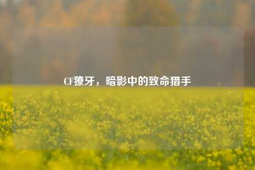 CF獠牙，暗影中的致命猎手