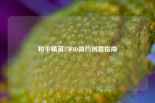 和平精英2字ID简约创意指南