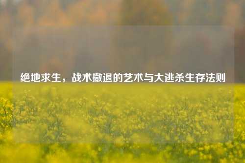 绝地求生，战术撤退的艺术与大逃杀生存法则