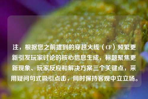 注，根据您之前提到的穿越火线（CF）频繁更新引发玩家讨论的核心信息生成，标题聚焦更新现象、玩家反应和解决方案三个关键点，采用疑问句式吸引点击，同时保持客观中立立场。