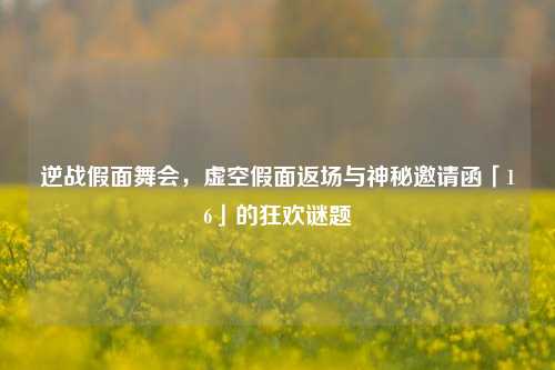 逆战假面舞会，虚空假面返场与神秘邀请函「16」的狂欢谜题