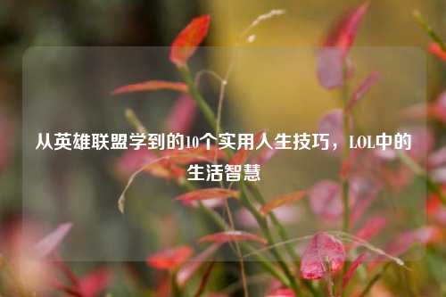 从英雄联盟学到的10个实用人生技巧，LOL中的生活智慧