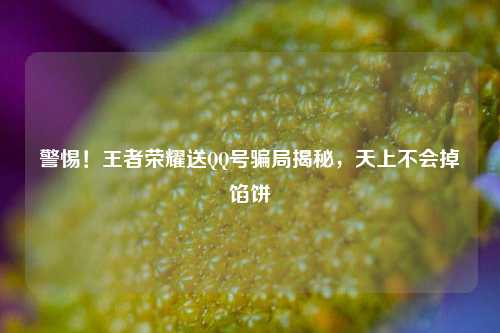 警惕！王者荣耀送QQ号骗局揭秘，天上不会掉馅饼