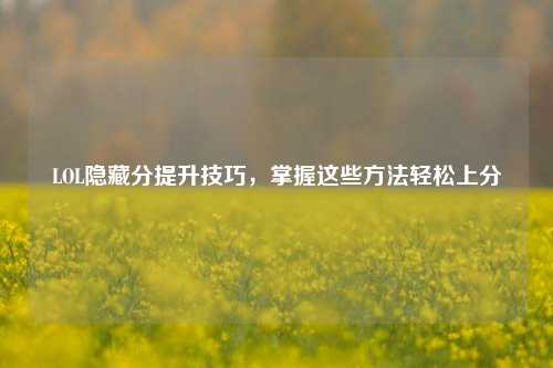 LOL隐藏分提升技巧，掌握这些方法轻松上分