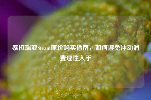 泰拉瑞亚Steam原价购买指南，如何避免冲动消费理性入手