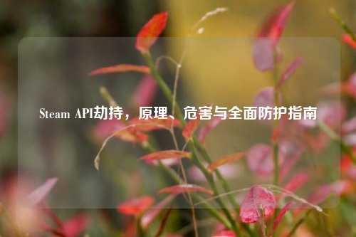 Steam API劫持,原理、危害与全面防护指南