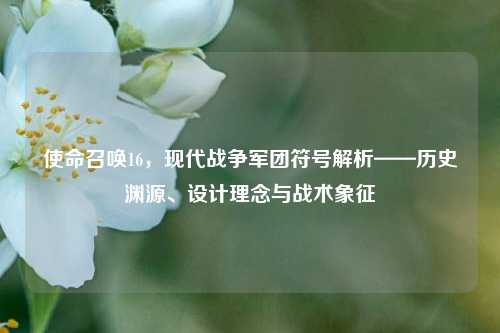 使命召唤16,现代战争军团符号解析——历史渊源、设计理念与战术象征